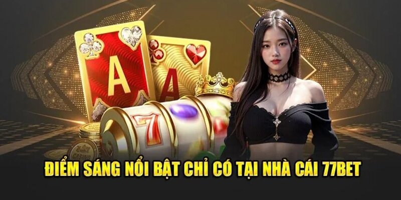 Ưu điểm nổi bật chỉ có tại duy nhất nhà cái 77bet